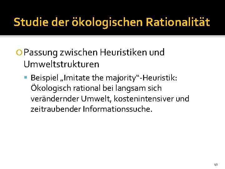 Studie der ökologischen Rationalität Passung zwischen Heuristiken und Umweltstrukturen Beispiel „Imitate the majority“-Heuristik: Ökologisch