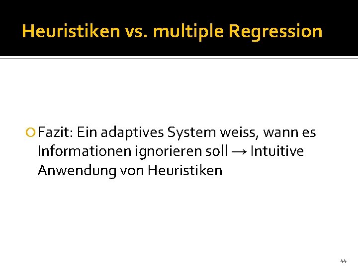 Heuristiken vs. multiple Regression Fazit: Ein adaptives System weiss, wann es Informationen ignorieren soll