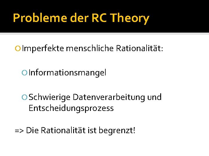 Probleme der RC Theory Imperfekte menschliche Rationalität: Informationsmangel Schwierige Datenverarbeitung und Entscheidungsprozess => Die