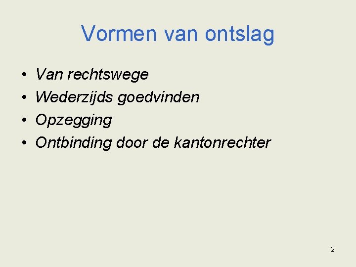 Vormen van ontslag • • Van rechtswege Wederzijds goedvinden Opzegging Ontbinding door de kantonrechter