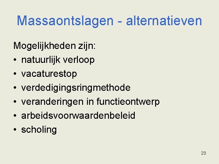 Massaontslagen - alternatieven Mogelijkheden zijn: • natuurlijk verloop • vacaturestop • verdedigingsringmethode • veranderingen