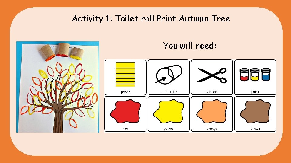 Activity 1: Toilet roll Print Autumn Tree You will need: 