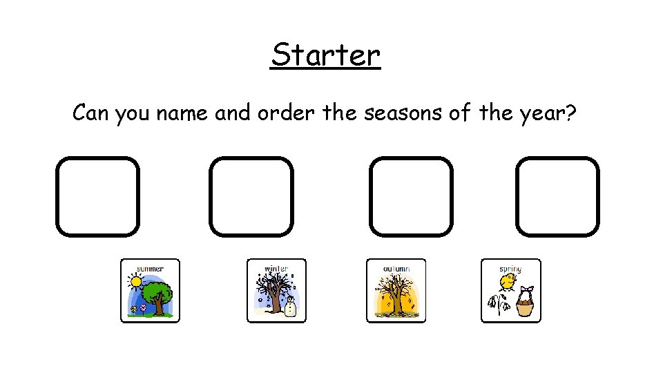 Starter Can you name and order the seasons of the year? 