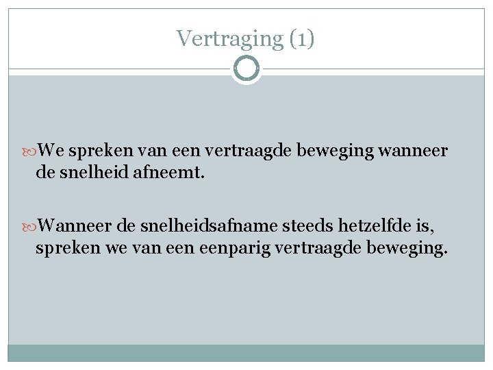 Vertraging (1) We spreken van een vertraagde beweging wanneer de snelheid afneemt. Wanneer de