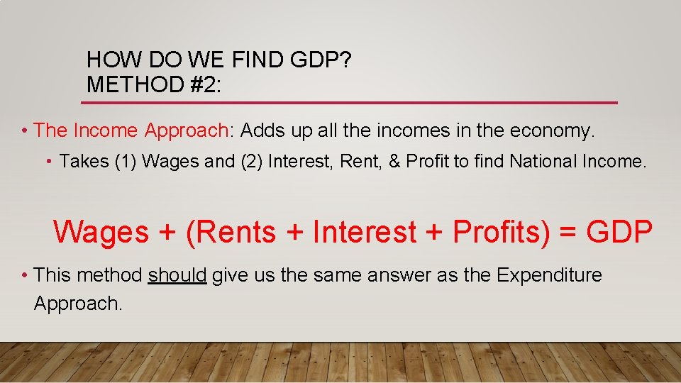 HOW DO WE FIND GDP? METHOD #2: • The Income Approach: Adds up all