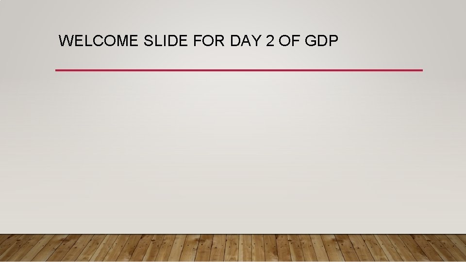 WELCOME SLIDE FOR DAY 2 OF GDP 