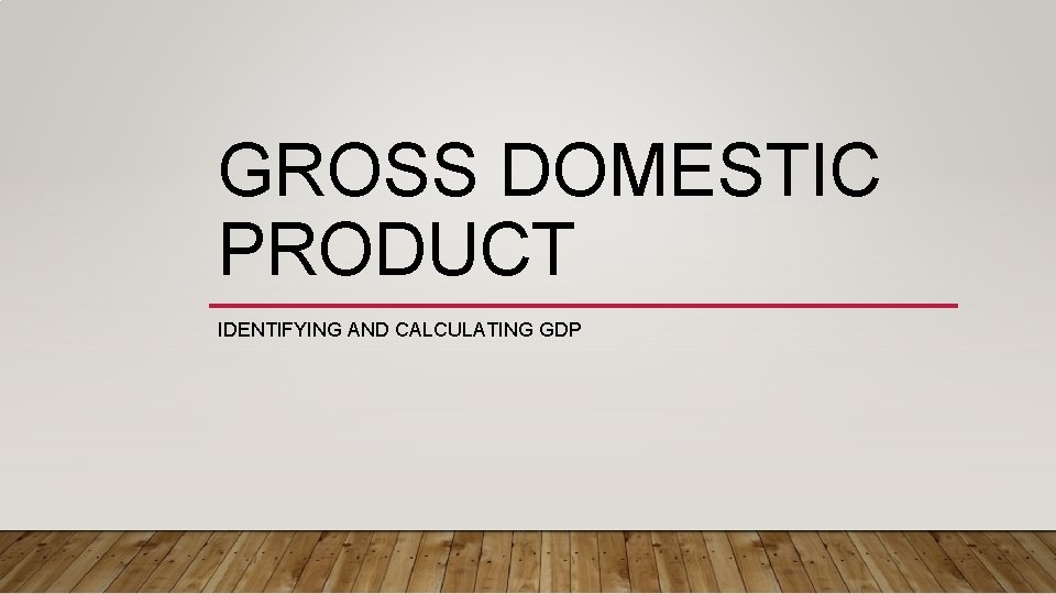 GROSS DOMESTIC PRODUCT IDENTIFYING AND CALCULATING GDP 