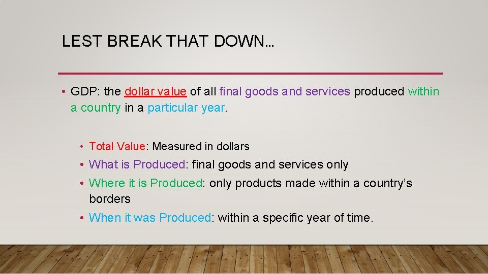 LEST BREAK THAT DOWN… • GDP: the dollar value of all final goods and