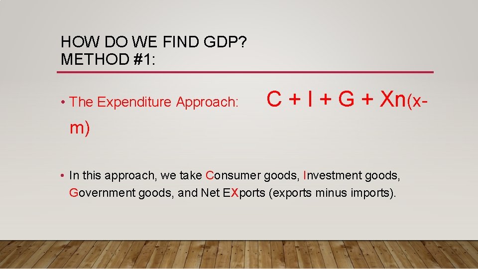HOW DO WE FIND GDP? METHOD #1: • The Expenditure Approach: C + I