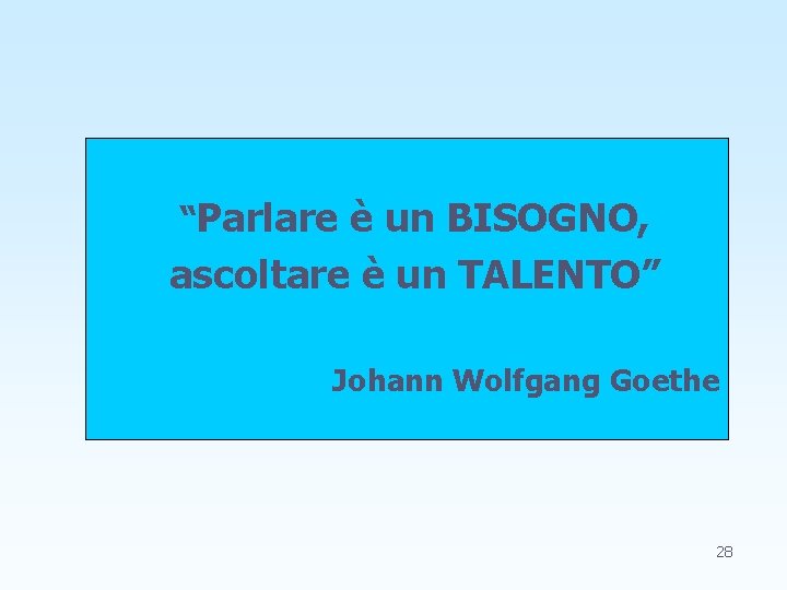 “Parlare è un BISOGNO, ascoltare è un TALENTO” Johann Wolfgang Goethe 28 