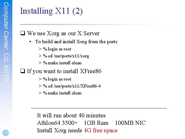 Computer Center, CS, NCTU 13 Installing X 11 (2) q We use Xorg as