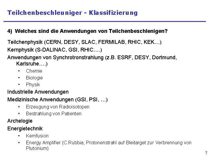 Teilchenbeschleuniger - Klassifizierung 4) Welches sind die Anwendungen von Teilchenbeschlenigen? Teilchenphysik (CERN, DESY, SLAC,