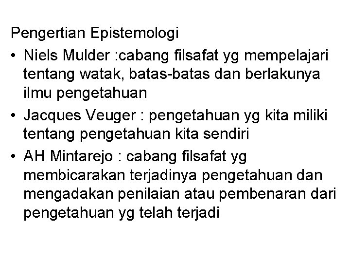 Pengertian Epistemologi • Niels Mulder : cabang filsafat yg mempelajari tentang watak, batas-batas dan