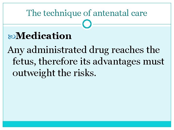 The technique of antenatal care Medication Any administrated drug reaches the fetus, therefore its
