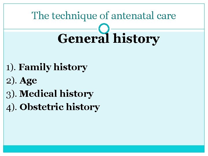 The technique of antenatal care General history 1). Family history 2). Age 3). Medical