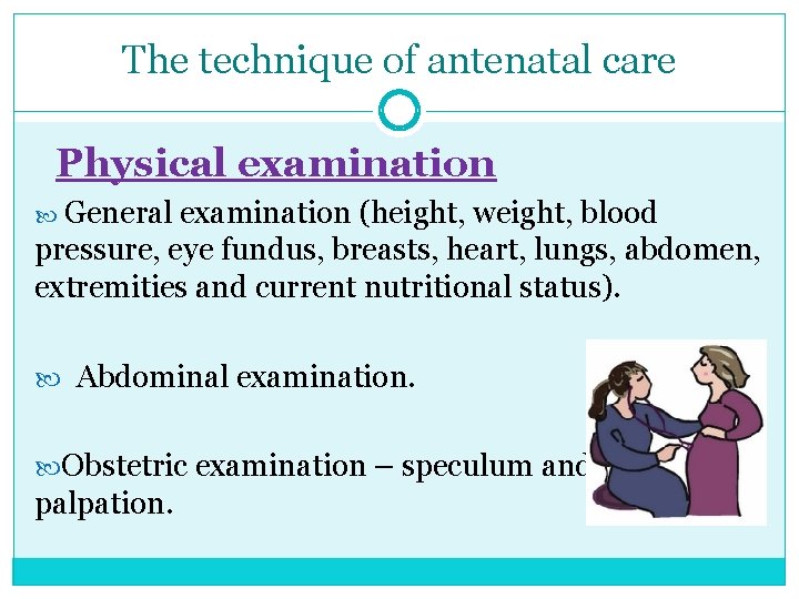 The technique of antenatal care Physical examination General examination (height, weight, blood pressure, eye