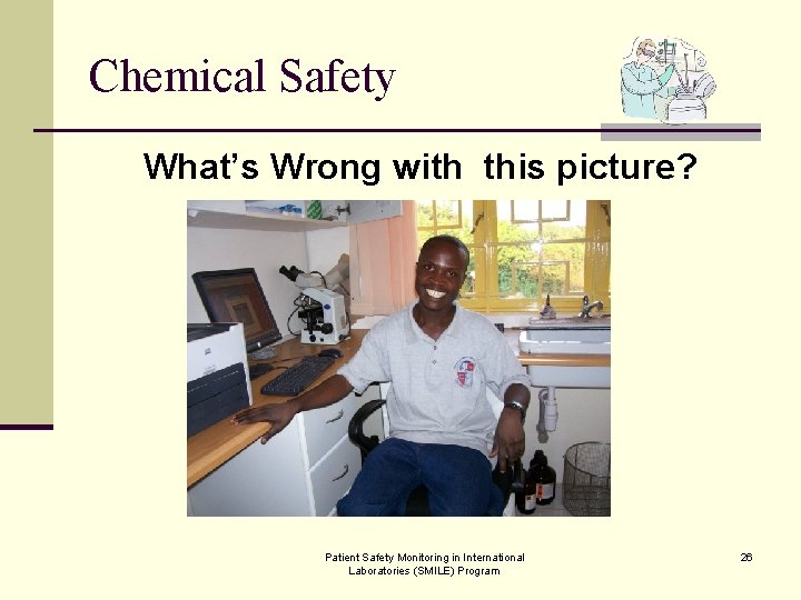 Chemical Safety What’s Wrong with this picture? Patient Safety Monitoring in International Laboratories (SMILE)
