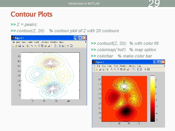 Introduction to MATLAB Contour Plots >> Z = peaks; >> contour(Z, 20) 29 %