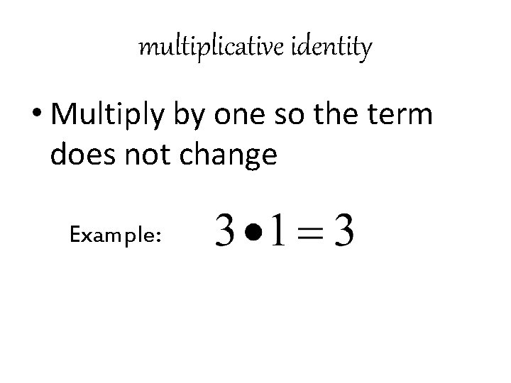multiplicative identity • Multiply by one so the term does not change Example: 