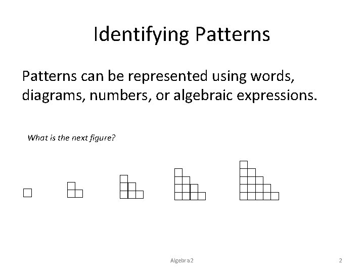 Identifying Patterns can be represented using words, diagrams, numbers, or algebraic expressions. What is