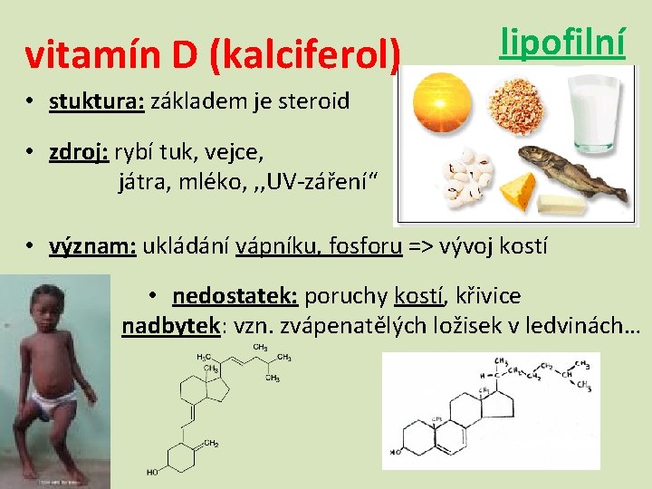 vitamín D (kalciferol) lipofilní • stuktura: základem je steroid • zdroj: rybí tuk, vejce,