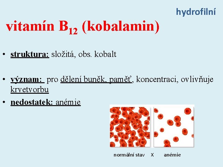 vitamín B 12 (kobalamin) hydrofilní • struktura: složitá, obs. kobalt • význam: pro dělení