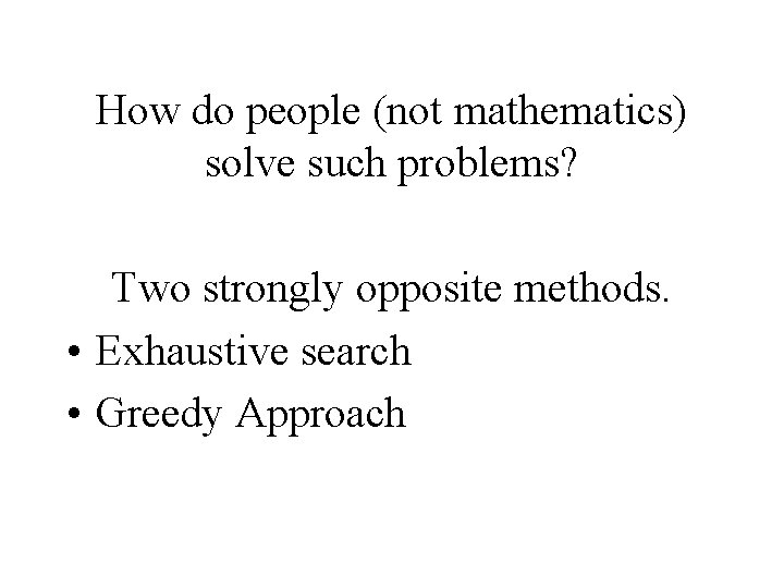How do people (not mathematics) solve such problems? Two strongly opposite methods. • Exhaustive