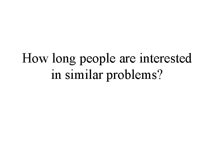 How long people are interested in similar problems? 