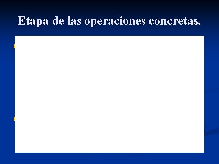 Etapa de las operaciones concretas. Aproximadamente entre los siete y los once años el