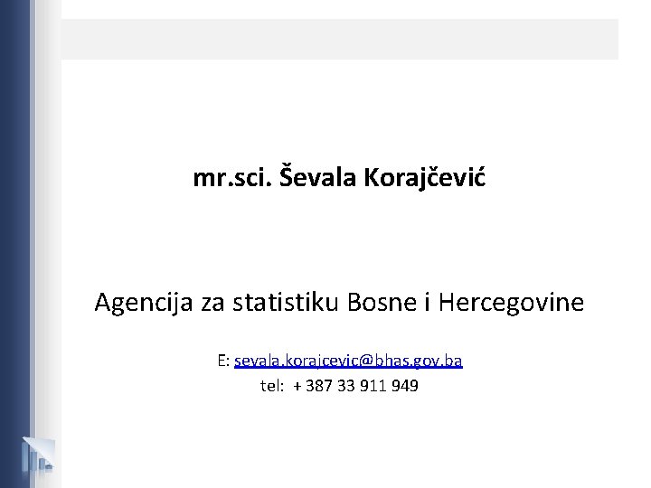 mr. sci. Ševala Korajčević Agencija za statistiku Bosne i Hercegovine E: sevala. korajcevic@bhas. gov.