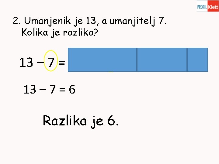 2. Umanjenik je 13, a umanjitelj 7. Kolika je razlika? 13 – 7 =