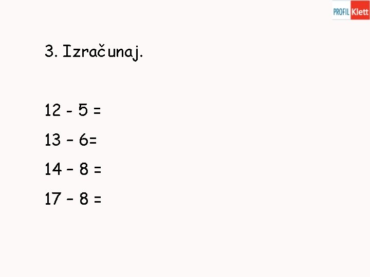 3. Izračunaj. 12 - 5 = 13 – 6= 14 – 8 = 17