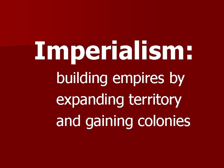 Imperialism: building empires by expanding territory and gaining colonies 