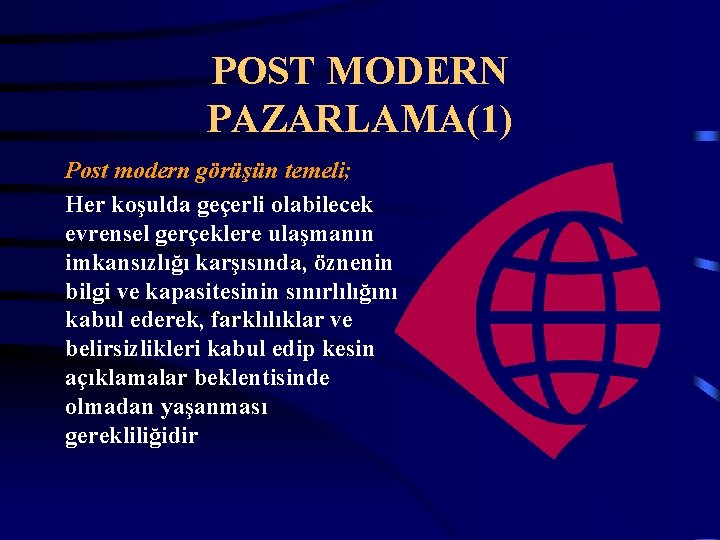 POST MODERN PAZARLAMA(1) Post modern görüşün temeli; Her koşulda geçerli olabilecek evrensel gerçeklere ulaşmanın