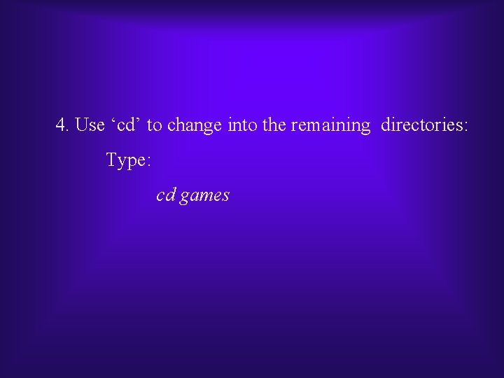 4. Use ‘cd’ to change into the remaining directories: Type: cd games 4. Use ‘cd’ to change into the remaining directories: Type: cd games