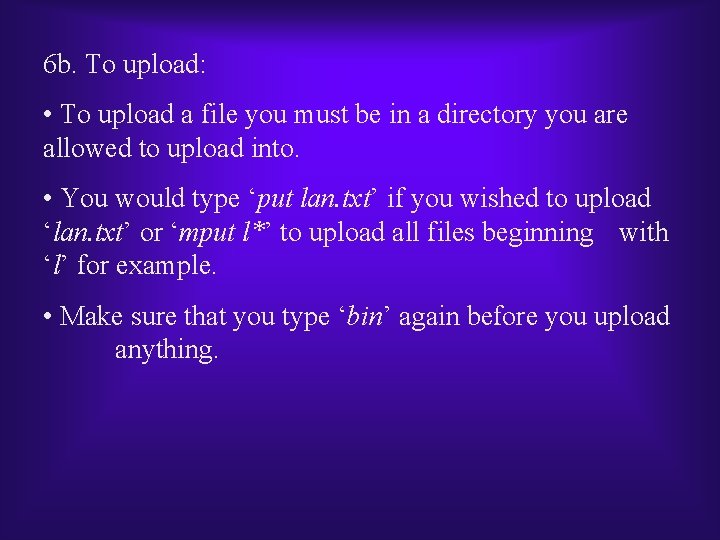 6 b. To upload: • To upload a file you must be in a