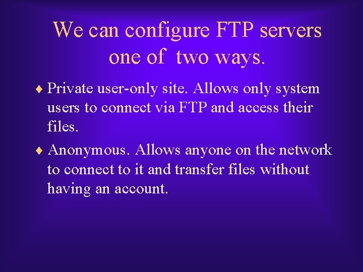 We can configure FTP servers one of two ways. ¨ Private user-only site. Allows We can configure FTP servers one of two ways. ¨ Private user-only site. Allows