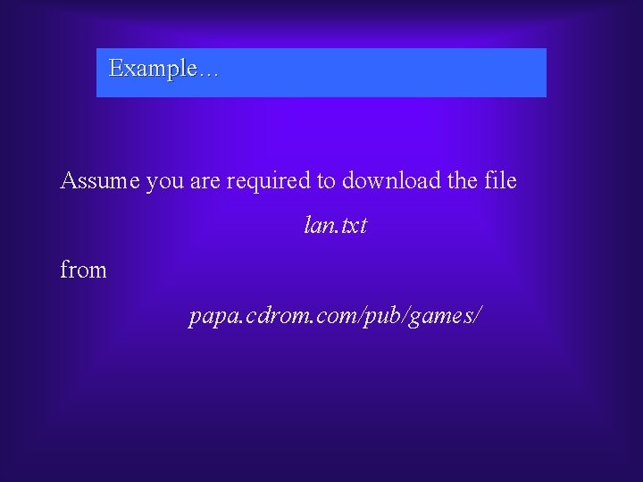 Example… Assume you are required to download the file lan. txt from papa. cdrom.