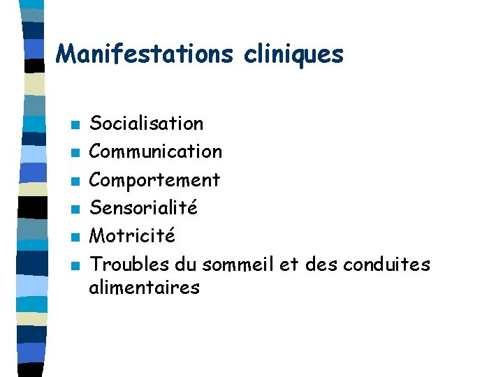 Manifestations cliniques n n n Socialisation Communication Comportement Sensorialité Motricité Troubles du sommeil et