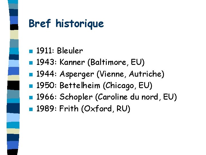 Bref historique n n n 1911: Bleuler 1943: Kanner (Baltimore, EU) 1944: Asperger (Vienne,