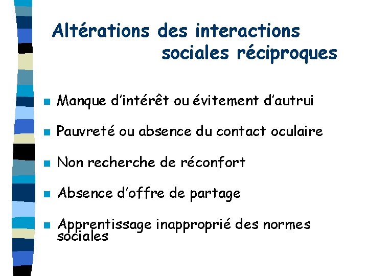 Altérations des interactions sociales réciproques n Manque d’intérêt ou évitement d’autrui n Pauvreté ou