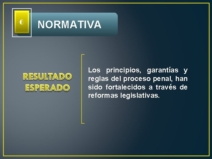  NORMATIVA Los principios, garantías y reglas del proceso penal, han sido fortalecidos a