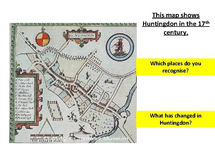 This map shows Huntingdon in the 17 th century. Which places do you recognise?