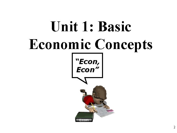 Unit 1: Basic Economic Concepts “Econ, Econ” Econ 2 