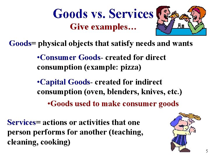 Goods vs. Services Give examples… Goods= physical objects that satisfy needs and wants •