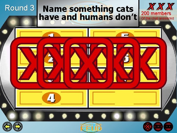 Round 3 Name something cats have and humans don’t 200 members Of the chat