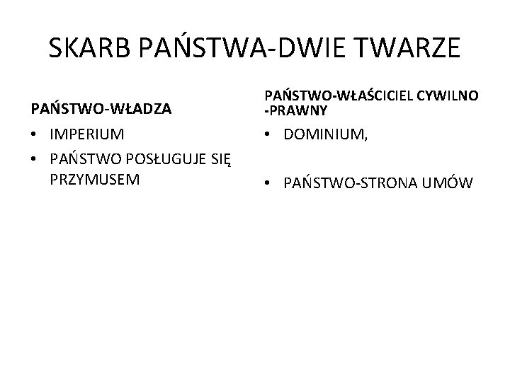 SKARB PAŃSTWA-DWIE TWARZE PAŃSTWO-WŁADZA • IMPERIUM • PAŃSTWO POSŁUGUJE SIĘ PRZYMUSEM PAŃSTWO-WŁAŚCICIEL CYWILNO -PRAWNY