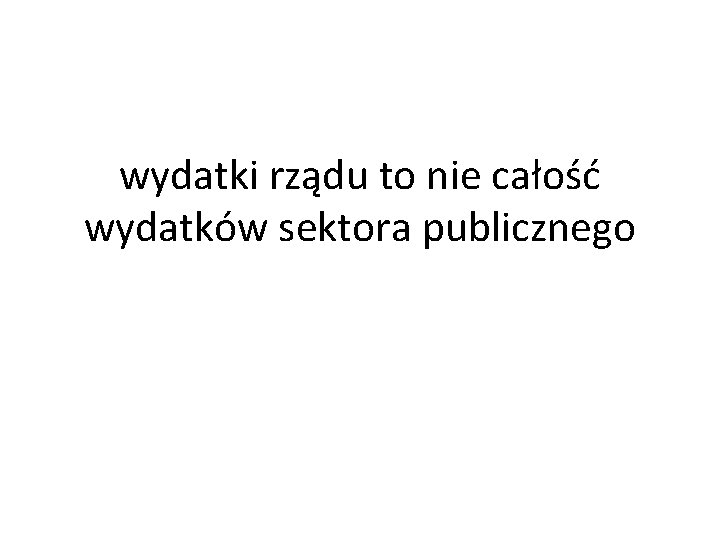 wydatki rządu to nie całość wydatków sektora publicznego 