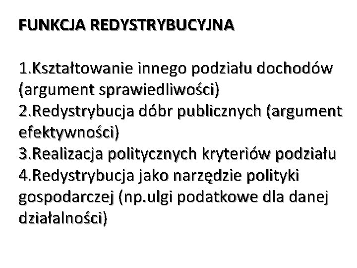 FUNKCJA REDYSTRYBUCYJNA 1. Kształtowanie innego podziału dochodów (argument sprawiedliwości) 2. Redystrybucja dóbr publicznych (argument