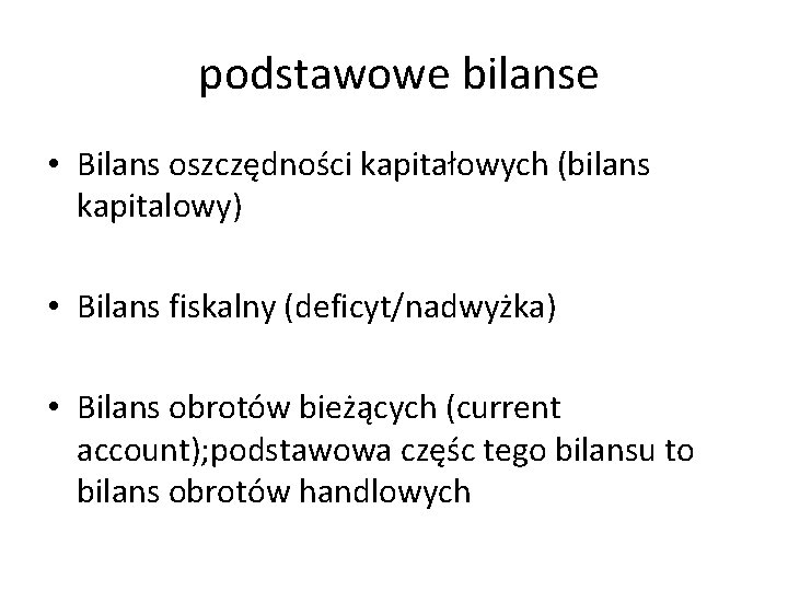 podstawowe bilanse • Bilans oszczędności kapitałowych (bilans kapitalowy) • Bilans fiskalny (deficyt/nadwyżka) • Bilans